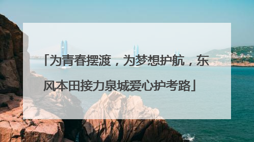 为青春摆渡，为梦想护航，东风本田接力泉城爱心护考路