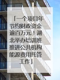 一个项目年节约财政资金逾百万元！湖北举办培训班推进公共机构能源费用托管工作