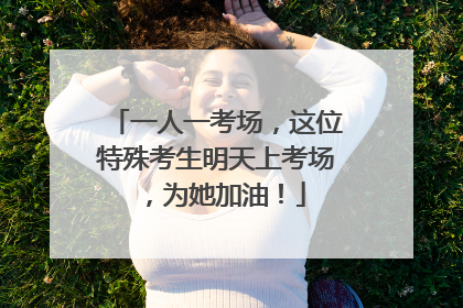 一人一考场，这位特殊考生明天上考场，为她加油！
