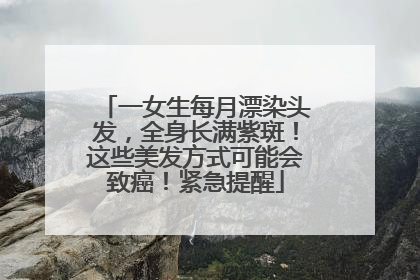 一女生每月漂染头发，全身长满紫斑！这些美发方式可能会致癌！紧急提醒