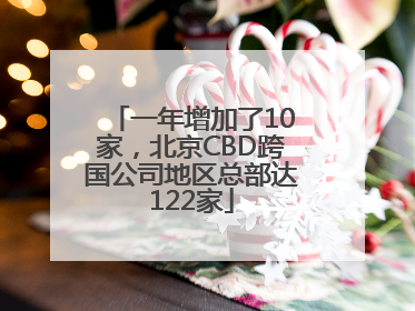 一年增加了10家，北京CBD跨国公司地区总部达122家
