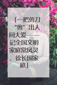 一把剪刀“剪”出人间大爱——记全国文明家庭常凤灵、徐长国家庭