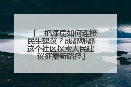 一把漆扇如何连接民生建议？成都郫都这个社区探索人民建议征集新路径