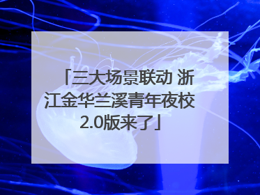 三大场景联动 浙江金华兰溪青年夜校2.0版来了