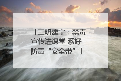 三明建宁：禁毒宣传进课堂 系好防毒“安全带”
