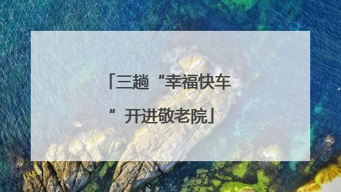 三趟“幸福快车”开进敬老院