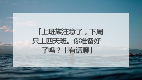 上班族注意了，下周只上四天班。你准备好了吗？丨有话聊