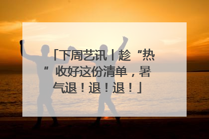 下周艺讯丨趁“热”收好这份清单，暑气退！退！退！