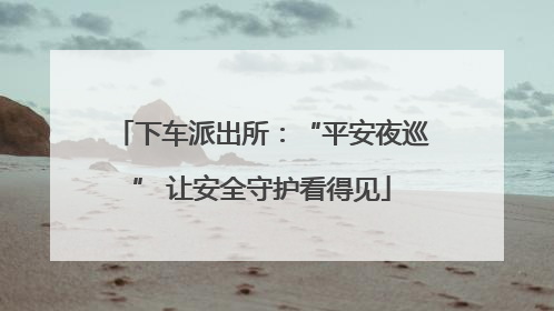 下车派出所：“平安夜巡” 让安全守护看得见