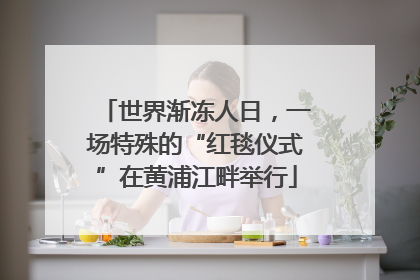 世界渐冻人日，一场特殊的“红毯仪式”在黄浦江畔举行
