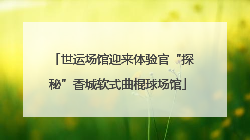 世运场馆迎来体验官“探秘”香城软式曲棍球场馆