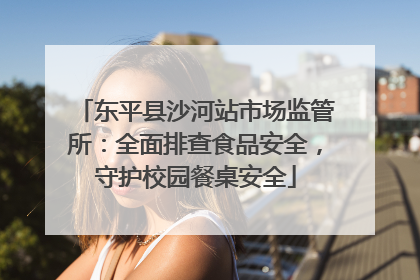 东平县沙河站市场监管所：全面排查食品安全，守护校园餐桌安全