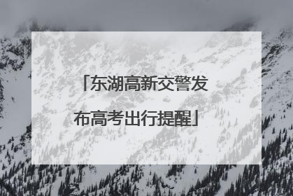东湖高新交警发布高考出行提醒