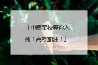 中国军校等你入列！高考加油！
