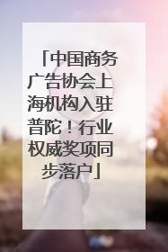 中国商务广告协会上海机构入驻普陀！行业权威奖项同步落户