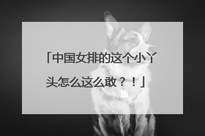 中国女排的这个小丫头怎么这么敢？！