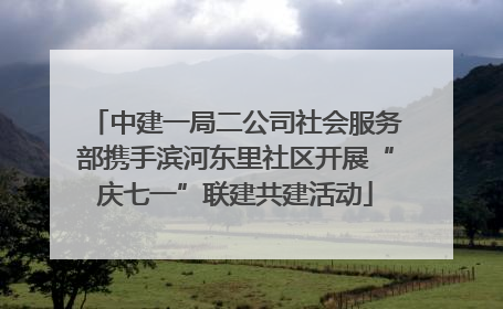 中建一局二公司社会服务部携手滨河东里社区开展“庆七一”联建共建活动