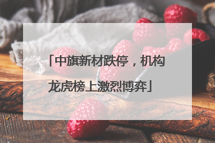 中旗新材跌停，机构龙虎榜上激烈博弈