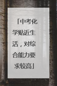 中考化学贴近生活，对综合能力要求较高