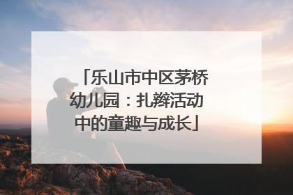 乐山市中区茅桥幼儿园：扎辫活动中的童趣与成长