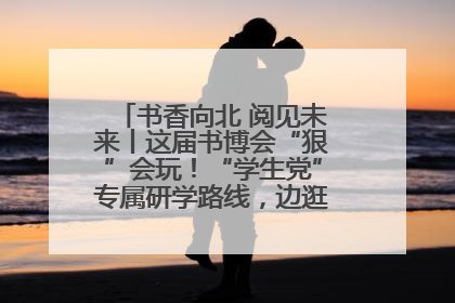 书香向北 阅见未来丨这届书博会“狠”会玩！“学生党”专属研学路线，边逛边学还能薅羊毛！