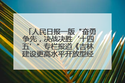 人民日报一版“奋勇争先，决战决胜‘十四五’”专栏报道《吉林建设更高水平开放型经济新体制》