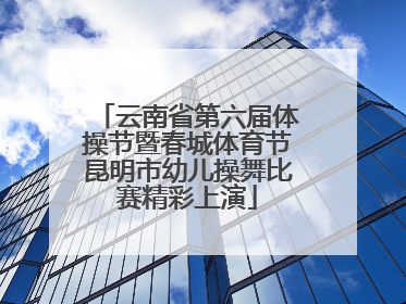 云南省第六届体操节暨春城体育节昆明市幼儿操舞比赛精彩上演