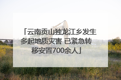 云南贡山独龙江乡发生多起地质灾害 已紧急转移安置700余人