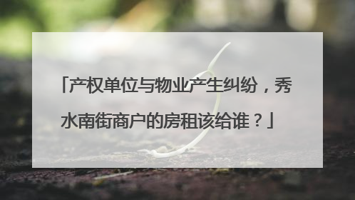 产权单位与物业产生纠纷，秀水南街商户的房租该给谁？