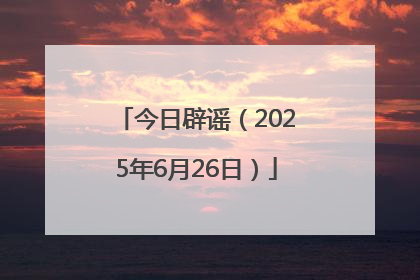 今日辟谣（2025年6月26日）