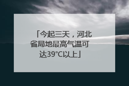 今起三天，河北省局地最高气温可达39℃以上