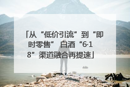 从“低价引流”到“即时零售” 白酒“6·18”渠道融合再提速