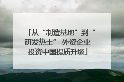 从“制造基地”到“研发热土” 外资企业投资中国提质升级