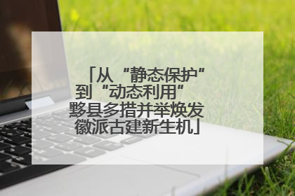 从“静态保护”到“动态利用” 黟县多措并举焕发徽派古建新生机