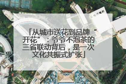 从城市送花到品牌“开花”：爷爷不泡茶的三省联动背后，是一次文化共振式扩张