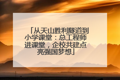从天山胜利隧道到小学课堂：总工程师进课堂，企校共建点亮强国梦想