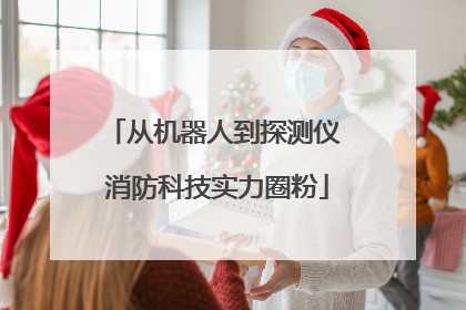 从机器人到探测仪 消防科技实力圈粉