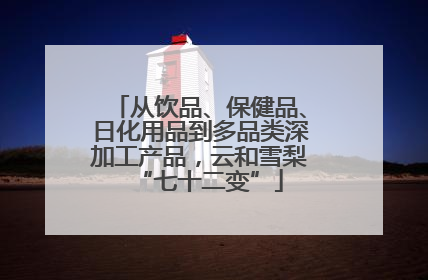 从饮品、保健品、日化用品到多品类深加工产品，云和雪梨“七十二变”