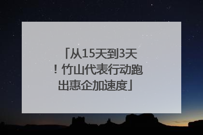 从15天到3天！竹山代表行动跑出惠企加速度