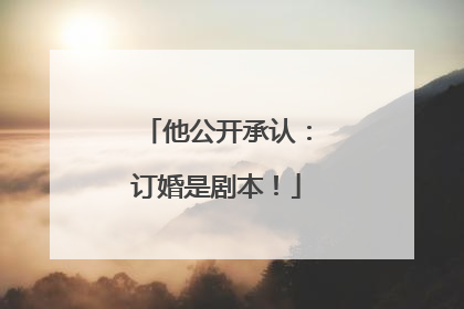他公开承认：订婚是剧本！