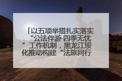 以五项举措扎实落实“公法伴游·四季无忧”工作机制，黑龙江绥化推动构建“法旅同行”工作新格局
