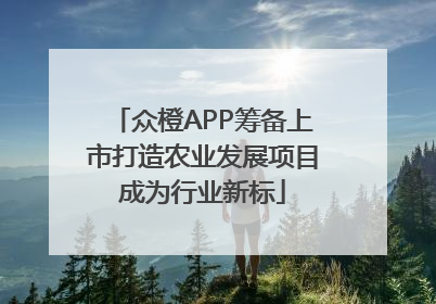 众橙APP筹备上市打造农业发展项目成为行业新标