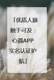 优质人脉触手可及：心遇APP实名认证护航