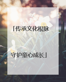 传承文化根脉 守护童心成长