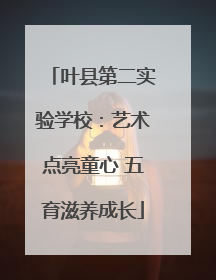 叶县第二实验学校：艺术点亮童心 五育滋养成长