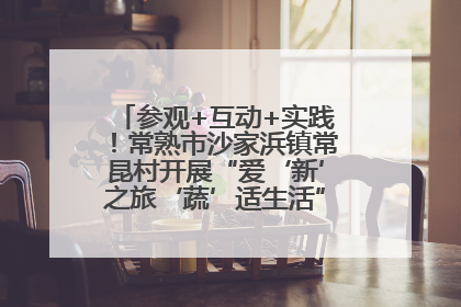 参观+互动+实践！常熟市沙家浜镇常昆村开展“爱‘新’之旅‘蔬’适生活”参观学习活动