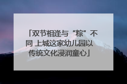 双节相逢与“粽”不同 上城这家幼儿园以传统文化浸润童心