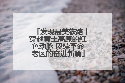 发现最美铁路丨穿越黄土高原的红色动脉 赓续革命老区的奋进新篇