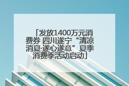 发放1400万元消费券 四川遂宁“清凉消夏·遂心遂意”夏季消费季活动启动