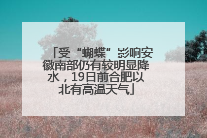 受“蝴蝶”影响安徽南部仍有较明显降水，19日前合肥以北有高温天气